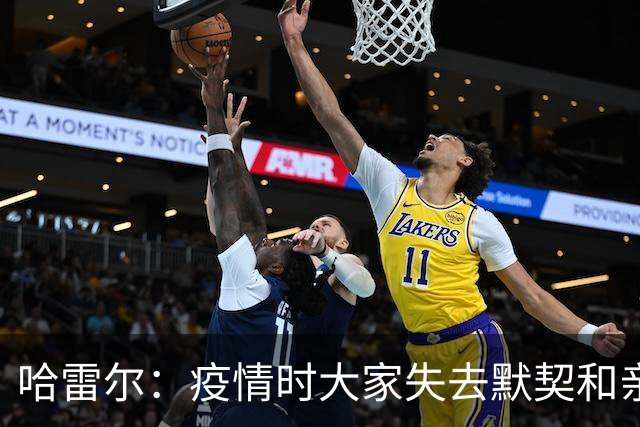 哈雷尔：疫情时大家失去默契&亲朋去世 况且热火三巨头首年也输了